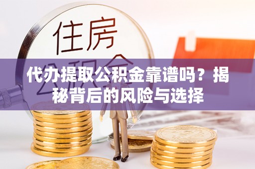 承德代办提取公积金靠谱吗？揭秘背后的风险与选择