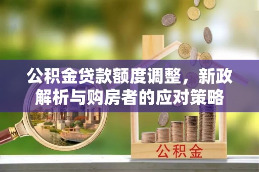 承德公积金贷款额度调整，新政解析与购房者的应对策略