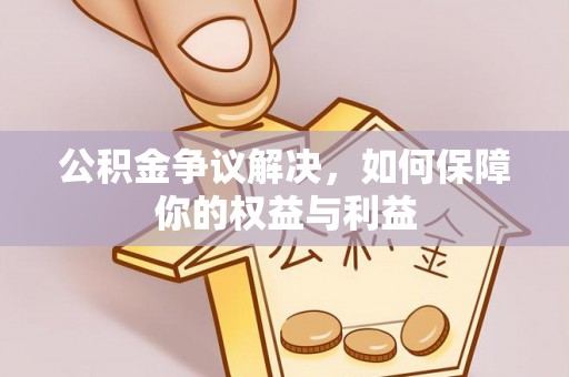 承德公积金争议解决，如何保障你的权益与利益
