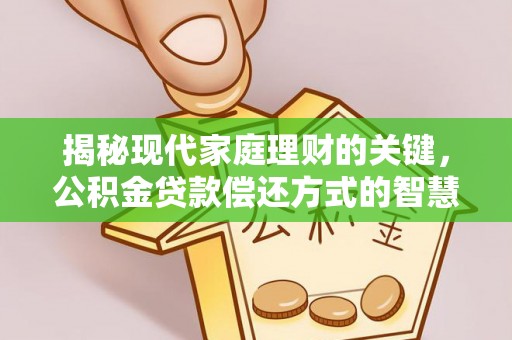 承德揭秘现代家庭理财的关键，公积金贷款偿还方式的智慧选择