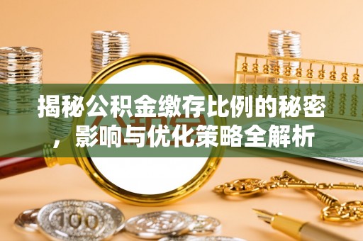 承德揭秘公积金缴存比例的秘密，影响与优化策略全解析
