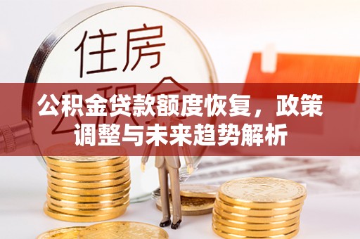 承德公积金贷款额度恢复，政策调整与未来趋势解析