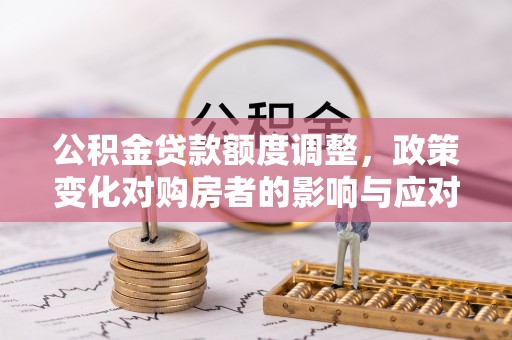 承德公积金贷款额度调整，政策变化对购房者的影响与应对策略