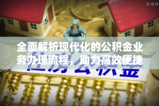 承德全面解析现代化的公积金业务办理流程，助力高效便捷生活