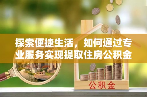 承德探索便捷生活，如何通过专业服务实现提取住房公积金代办