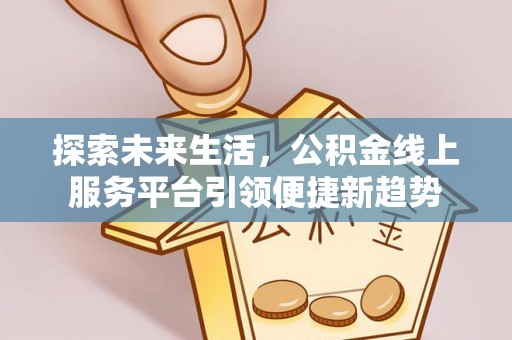 承德探索未来生活，公积金线上服务平台引领便捷新趋势
