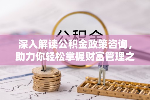 承德深入解读公积金政策咨询，助力你轻松掌握财富管理之道