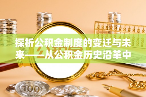 承德探析公积金制度的变迁与未来——从公积金历史沿革中读懂社会福利发展