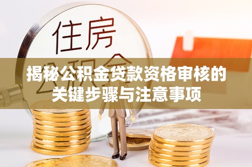 承德揭秘公积金贷款资格审核的关键步骤与注意事项