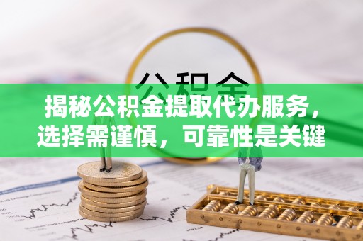 承德揭秘公积金提取代办服务，选择需谨慎，可靠性是关键