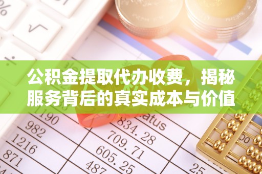 承德公积金提取代办收费，揭秘服务背后的真实成本与价值