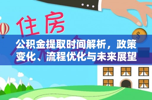 承德公积金提取时间解析，政策变化、流程优化与未来展望