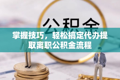 承德掌握技巧，轻松搞定代办提取离职公积金流程