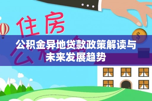 承德公积金异地贷款政策解读与未来发展趋势