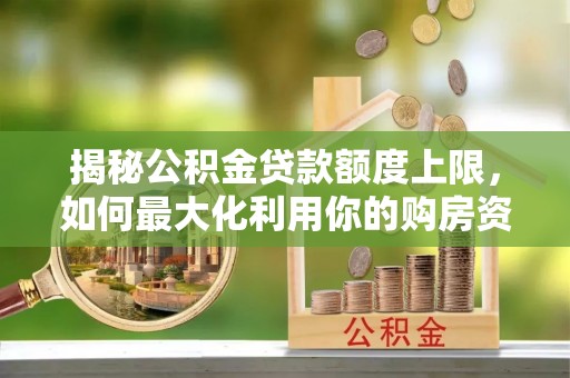 承德揭秘公积金贷款额度上限，如何最大化利用你的购房资金？