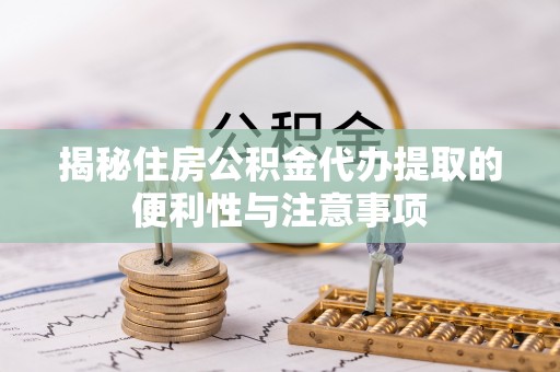 承德揭秘住房公积金代办提取的便利性与注意事项