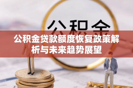 承德公积金贷款额度恢复政策解析与未来趋势展望