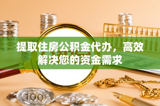承德提取住房公积金代办，高效解决您的资金需求