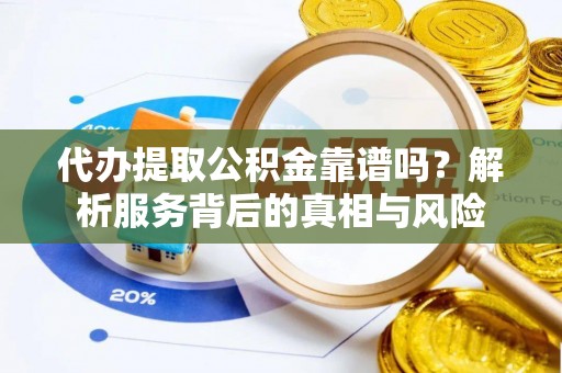 承德代办提取公积金靠谱吗？解析服务背后的真相与风险