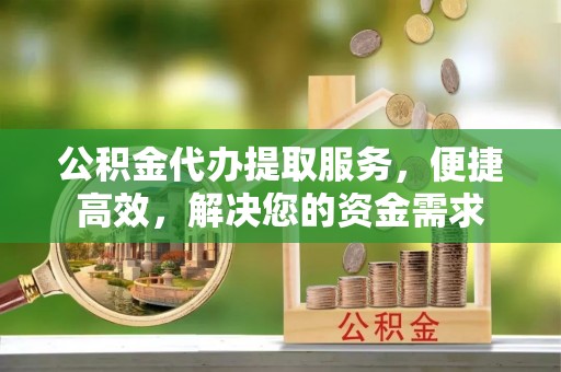 承德公积金代办提取服务，便捷高效，解决您的资金需求