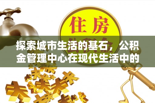 承德探索城市生活的基石，公积金管理中心在现代生活中的重要角色