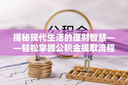 承德揭秘现代生活的理财智慧——轻松掌握公积金提取流程的实用指南