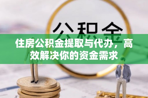 承德住房公积金提取与代办，高效解决你的资金需求