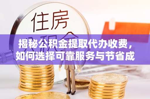 承德揭秘公积金提取代办收费，如何选择可靠服务与节省成本？