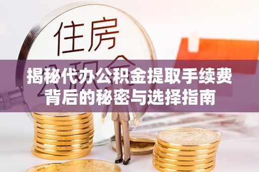承德揭秘代办公积金提取手续费背后的秘密与选择指南