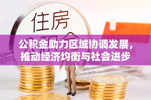 承德公积金助力区域协调发展，推动经济均衡与社会进步