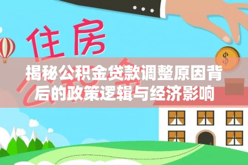 承德揭秘公积金贷款调整原因背后的政策逻辑与经济影响