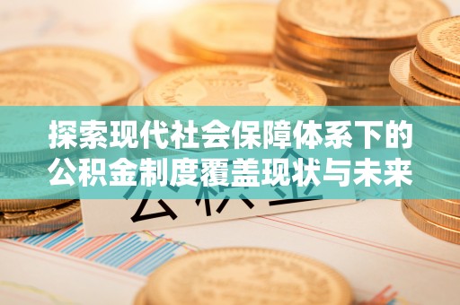 承德探索现代社会保障体系下的公积金制度覆盖现状与未来发展
