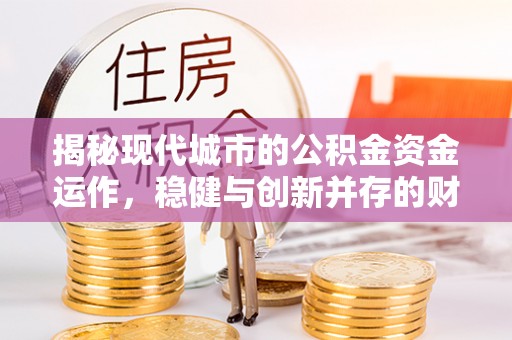承德揭秘现代城市的公积金资金运作，稳健与创新并存的财富管理之道