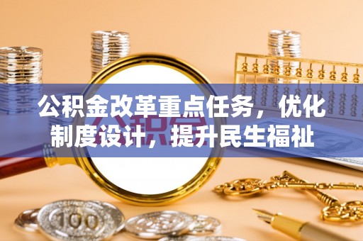 承德公积金改革重点任务，优化制度设计，提升民生福祉