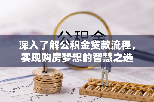 承德深入了解公积金贷款流程，实现购房梦想的智慧之选