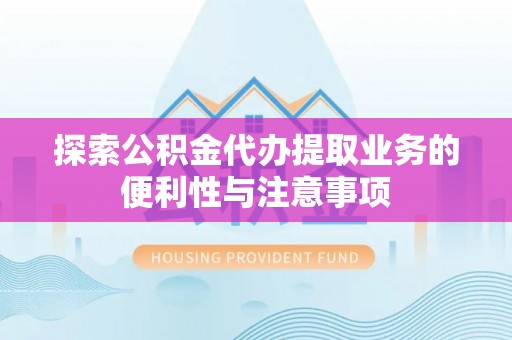 承德探索公积金代办提取业务的便利性与注意事项