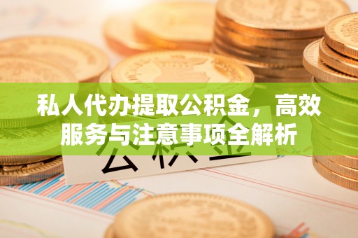 承德私人代办提取公积金，高效服务与注意事项全解析