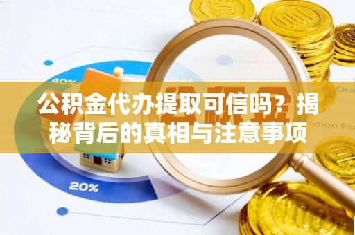 承德公积金代办提取可信吗？揭秘背后的真相与注意事项