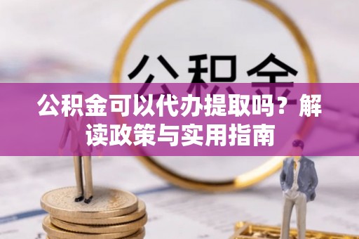 承德公积金可以代办提取吗？解读政策与实用指南