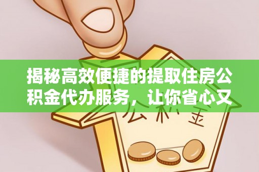 承德揭秘高效便捷的提取住房公积金代办服务，让你省心又省力