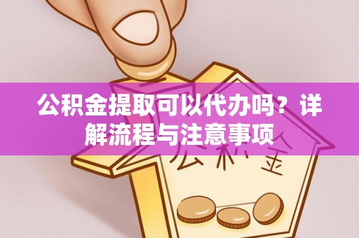承德公积金提取可以代办吗？详解流程与注意事项