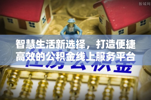 承德智慧生活新选择，打造便捷高效的公积金线上服务平台