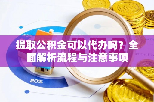 承德提取公积金可以代办吗？全面解析流程与注意事项