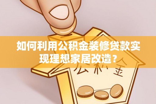 承德如何利用公积金装修贷款实现理想家居改造？