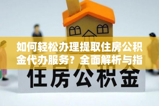 承德如何轻松办理提取住房公积金代办服务？全面解析与指南