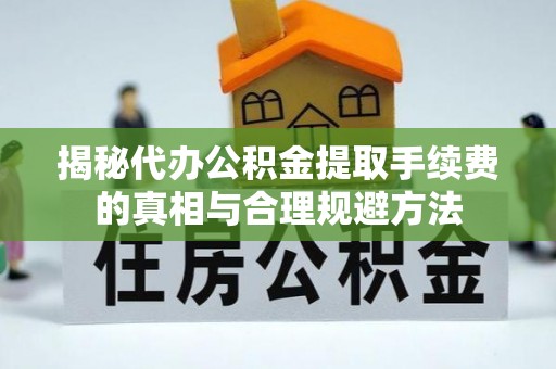 承德揭秘代办公积金提取手续费的真相与合理规避方法