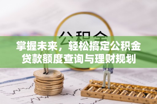 承德掌握未来，轻松搞定公积金贷款额度查询与理财规划