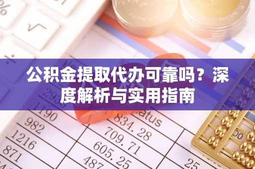承德公积金提取代办可靠吗？深度解析与实用指南