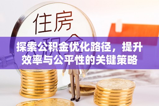 承德探索公积金优化路径，提升效率与公平性的关键策略