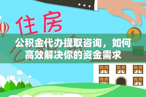 承德公积金代办提取咨询，如何高效解决你的资金需求